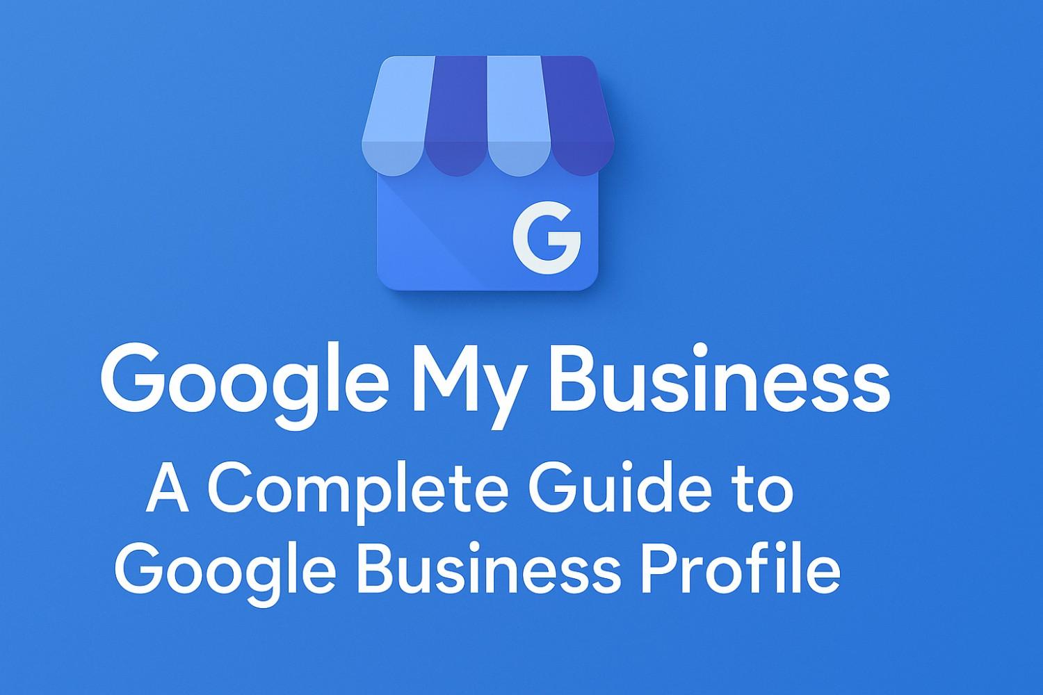 Google My Business profile complete guide 2025
